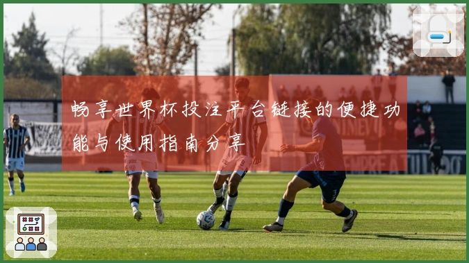 畅享世界杯投注平台链接的便捷功能与使用指南分享