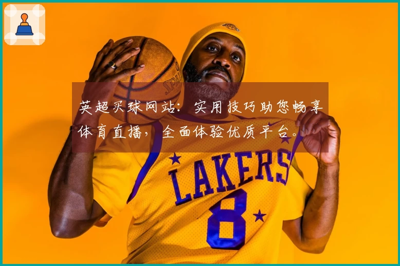 英超买球网站：实用技巧助您畅享体育直播，全面体验优质平台。