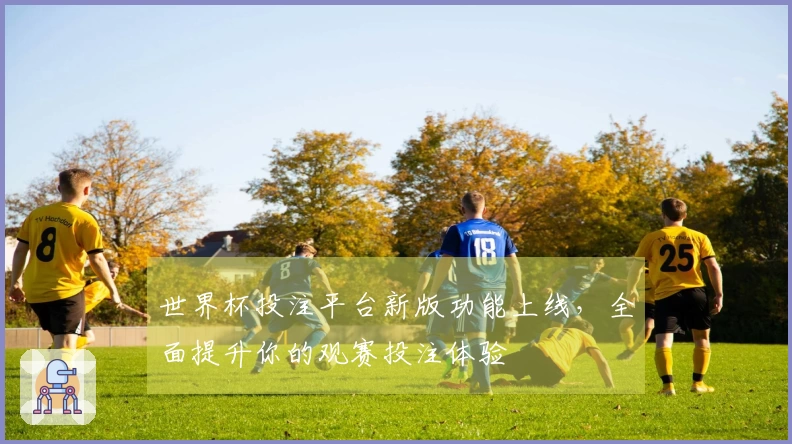 世界杯投注平台新版功能上线，全面提升你的观赛投注体验