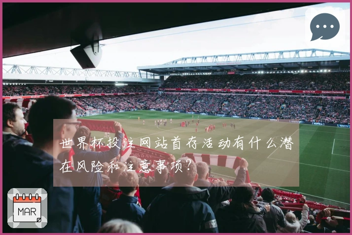 世界杯投注网站首存活动有什么潜在风险和注意事项？