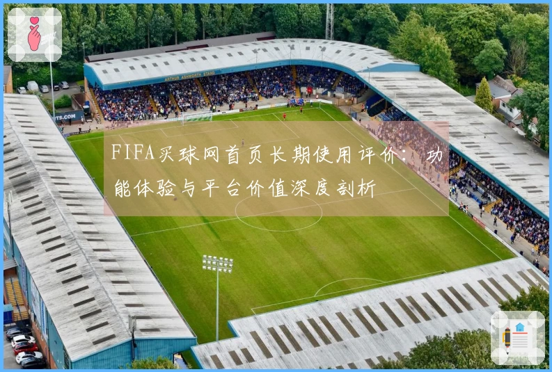 FIFA买球网首页长期使用评价：功能体验与平台价值深度剖析