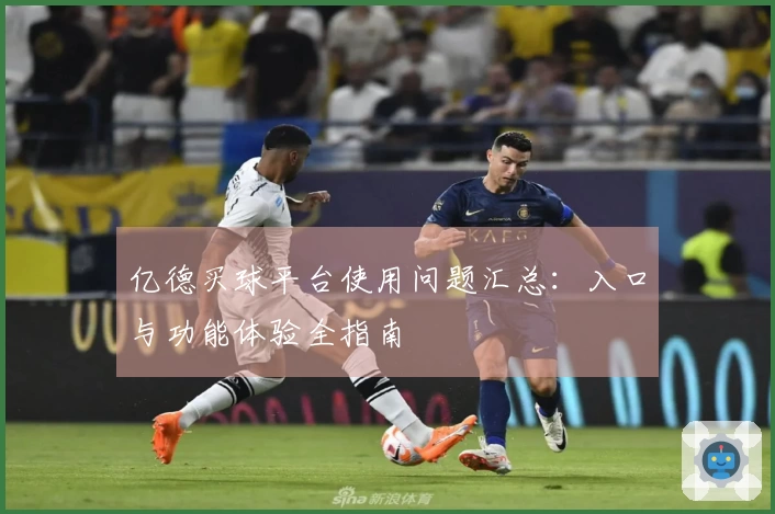 亿德买球平台使用问题汇总：入口与功能体验全指南