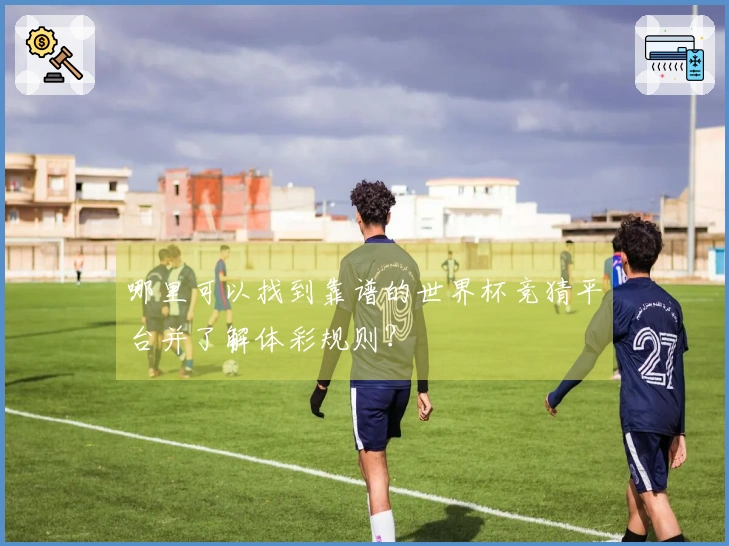 哪里可以找到靠谱的世界杯竞猜平台并了解体彩规则？