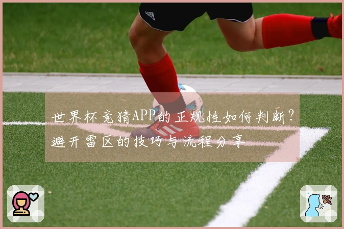 世界杯竞猜APP的正规性如何判断？避开雷区的技巧与流程分享