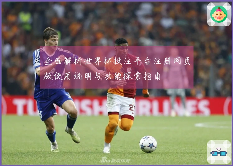 全面解析世界杯投注平台注册网页版使用说明与功能探索指南