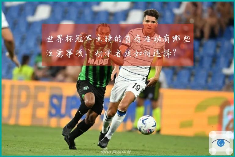 世界杯冠军竞猜的首存活动有哪些注意事项,初学者该如何选择?