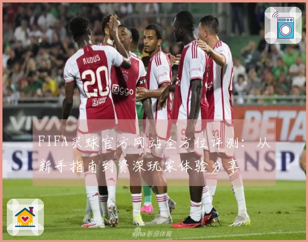 FIFA买球官方网站全方位评测：从新手指南到资深玩家体验分享