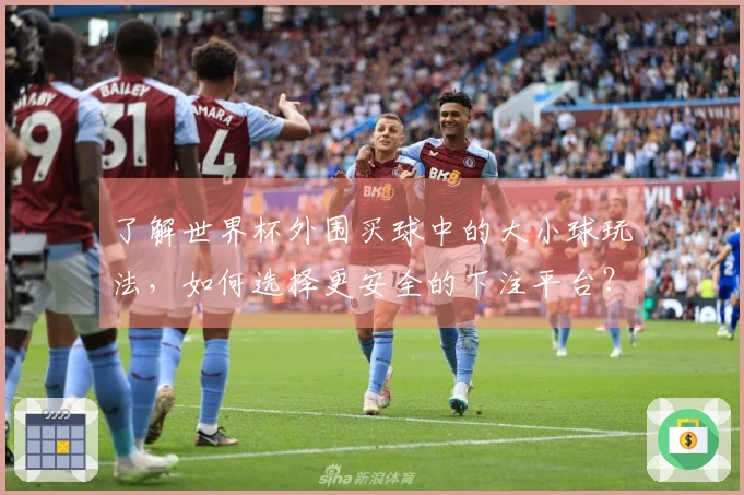 了解世界杯外围买球中的大小球玩法，如何选择更安全的下注平台？