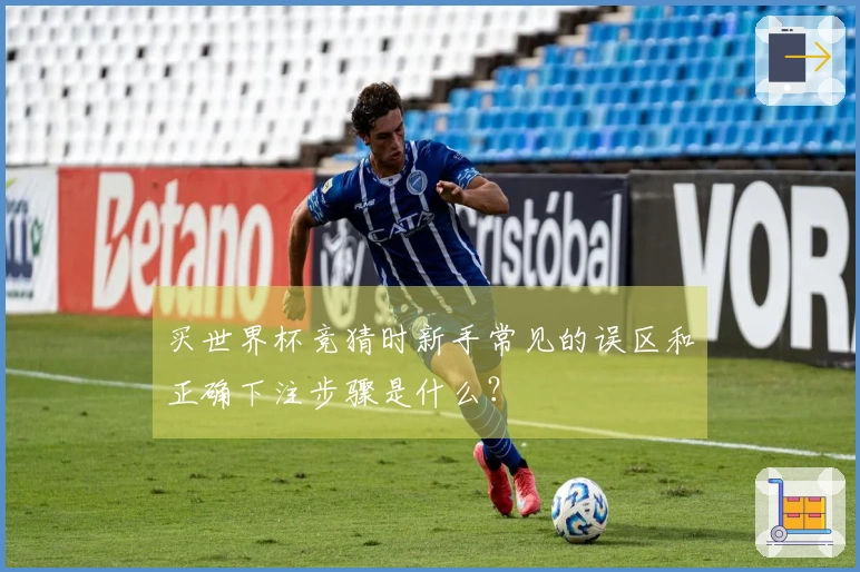买世界杯竞猜时新手常见的误区和正确下注步骤是什么？