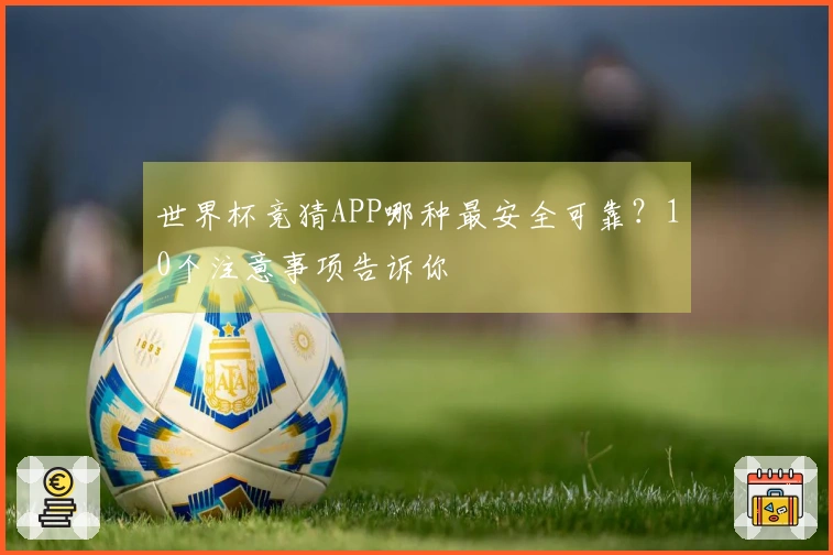 世界杯竞猜APP哪种最安全可靠？10个注意事项告诉你