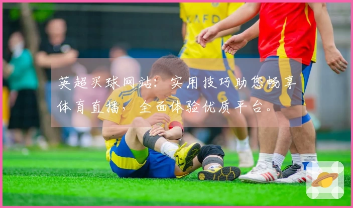 英超买球网站：实用技巧助您畅享体育直播，全面体验优质平台。