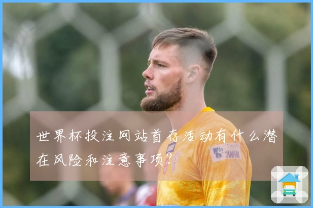世界杯投注网站首存活动有什么潜在风险和注意事项？