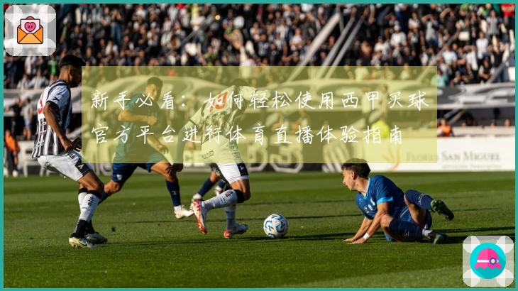 新手必看：如何轻松使用西甲买球官方平台进行体育直播体验指南