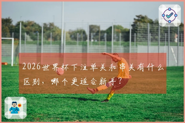 2026世界杯下注单关和串关有什么区别，哪个更适合新手？