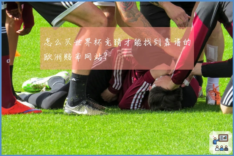 怎么买世界杯竞猜才能找到靠谱的欧洲赔率网站？