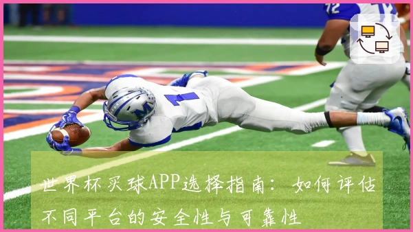 世界杯买球APP选择指南：如何评估不同平台的安全性与可靠性