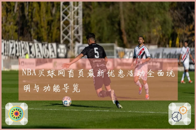 NBA买球网首页最新优惠活动全面说明与功能导览